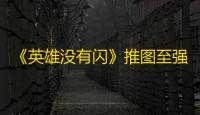 《英雄没有闪》推图至强流派推荐